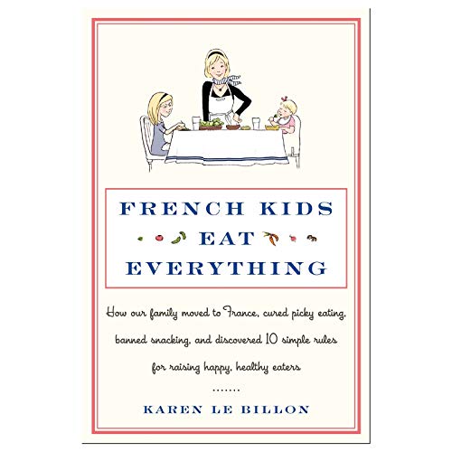 French Kids Eat Everything: How Our Family Moved to France, Cured Picky Eating, Banned Snacking, and Discovered 10 Simple Rules for Raising Happy, Healthy Eaters