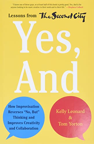 Yes, And: How Improvisation Reverses "No, But" Thinking and Improves Creativity and Collaboration--Lessons from The Second City