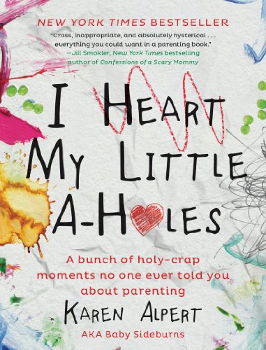 I Heart My Little A-Holes: A bunch of holy-crap moments no one ever told you about parenting