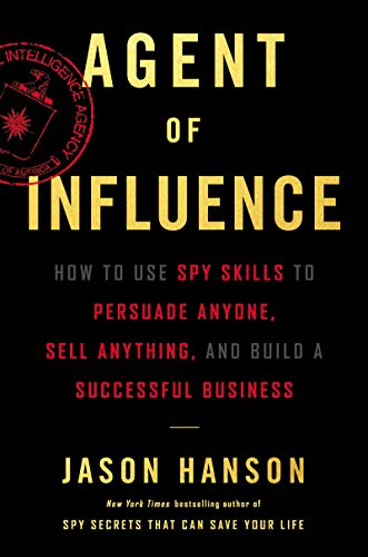 Agent of Influence: How to Use Spy Skills to Persuade Anyone, Sell Anything, and Build a Successful Business