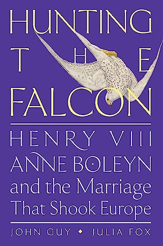 Hunting the Falcon: Henry VIII, Anne Boleyn, and the Marriage That Shook Europe