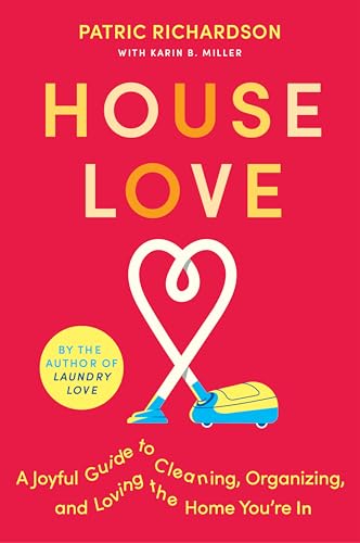 House Love: A Joyful Guide to Cleaning, Organizing, and Loving the Home You’re In: A Delightful Guide to Home Care with Joyful Cleaning Tips, Refresh Your Space and Spirit