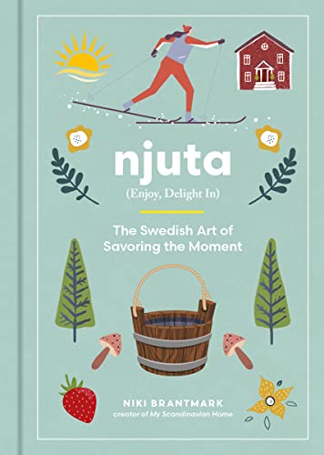 Njuta Enjoy, Delight In: The Swedish Art of Savoring the