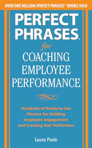 Perfect Phrases for Coaching Employee Performance: Hundreds of Ready-to-Use Phrases for Building Employee Engagement and Creating Star Performers