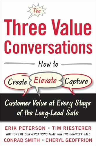 The Three Value Conversations: How to Create, Elevate, and Capture Customer Value at Every Stage of the Long-Lead Sale