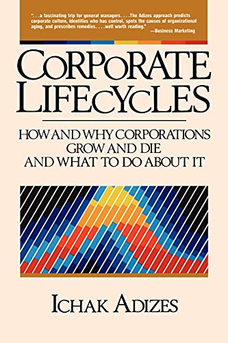 Corporate Lifecycles: How and Why Corporations Grow and Die and What to Do About It