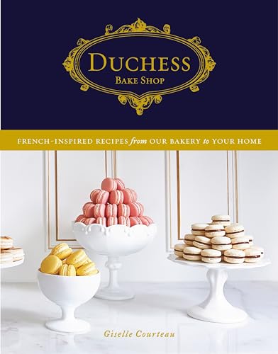 Duchess Bake Shop: French-Inspired Recipes from Our Bakery to Your Home: A Baking Book