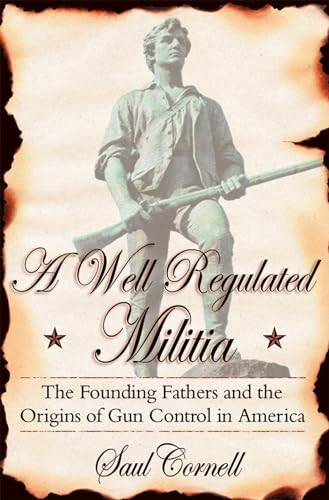 A Well-Regulated Militia: The Founding Fathers and the Origins of Gun Control in America