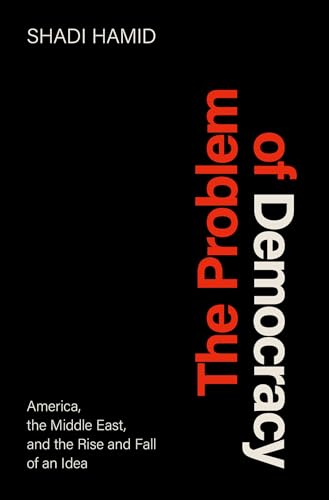 The Problem of Democracy: America, the Middle East, and the Rise and Fall of an Idea