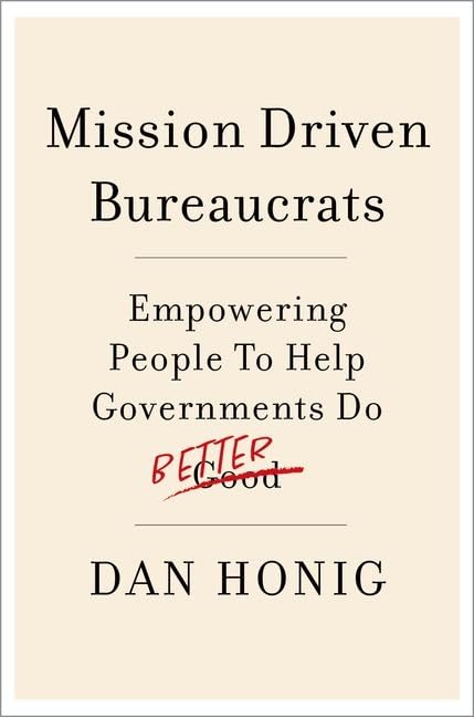 Mission Driven Bureaucrats: Empowering People To Help Government Do Better