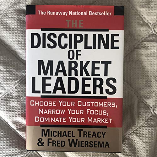 The Discipline Of Market Leaders: Choose Your Customers, Narrow Your Focus, Dominate Your Market