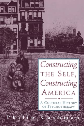 Constructing the Self, Constructing America: A Cultural History Of Psychotherapy