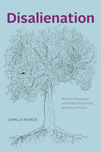 Disalienation: Politics, Philosophy, and Radical Psychiatry in Postwar France (Chicago Studies in Practices of Meaning)