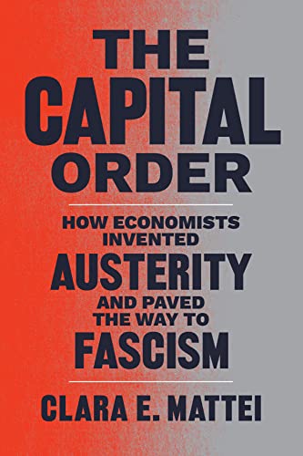 The Capital Order: How Economists Invented Austerity and Paved the Way to Fascism