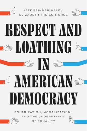 Respect and Loathing in American Democracy: Polarization, Moralization, and the Undermining of Equality (Chicago Studies in American Politics)