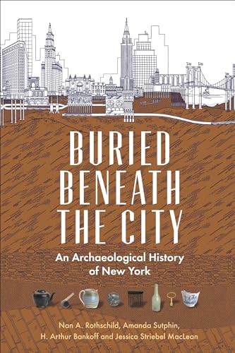 Buried Beneath the City: An Archaeological History of New York