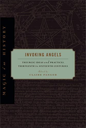 Invoking Angels: Theurgic Ideas and Practices, Thirteenth to Sixteenth Centuries (Magic in History)