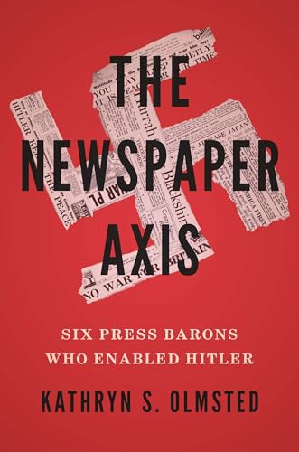 The Newspaper Axis: Six Press Barons Who Enabled Hitler