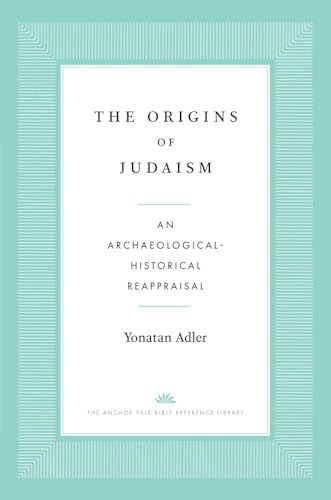 The Origins of Judaism: An Archaeological-Historical Reappraisal (The Anchor Yale Bible Reference Library)