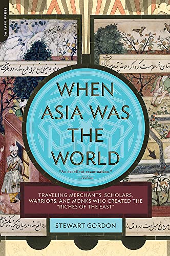 When Asia Was the World: Traveling Merchants, Scholars, Warriors, and Monks Who Created the "Riches of the "East"