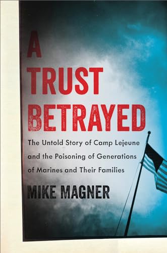 A Trust Betrayed: The Untold Story of Camp Lejeune and the Poisoning of Generations of Marines and Their Families (A Merloyd Lawrence Book)