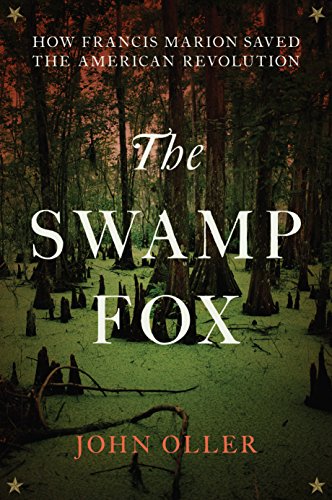 The Swamp Fox: How Francis Marion Saved the American Revolution