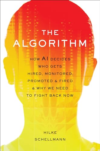 The Algorithm: How AI Decides Who Gets Hired, Monitored, Promoted, and Fired and Why We Need to Fight Back Now