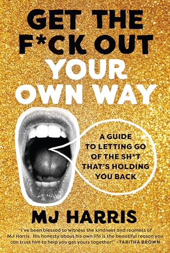 Get The F*ck Out Your Own Way: A Guide to Letting Go of the Sh*t that’s Holding You Back