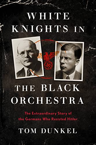 White Knights in the Black Orchestra: The Extraordinary Story of the Germans Who Resisted Hitler