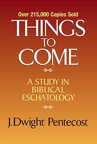 Things to Come: A Study in Biblical Eschatology