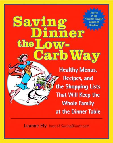 Saving Dinner the Low-Carb Way: Healthy Menus, Recipes, and the Shopping Lists That Will Keep the Whole Family at the Dinner Table: A Cookbook