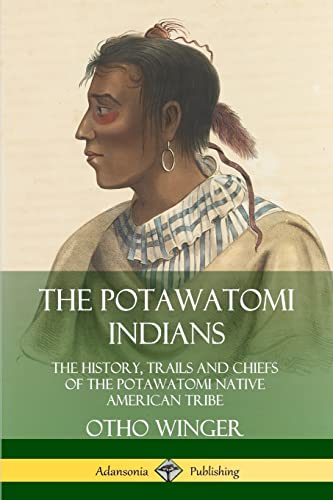 The Potawatomi Indians: The History, Trails and Chiefs of the Potawatomi Native American Tribe