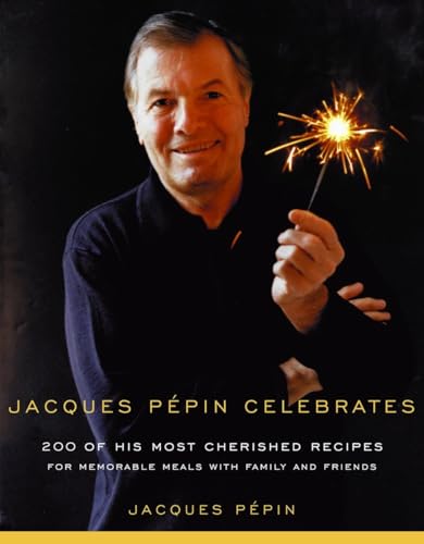 Jacques Pepin Celebrates: 200 of His Most Cherished Recipes for Memorable Meals with Family and Friends