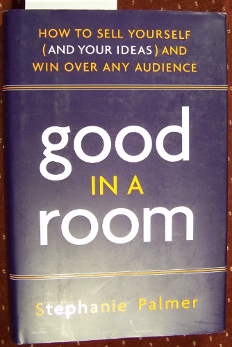 Good in a Room: How to Sell Yourself (and Your Ideas) and Win Over Any Audience