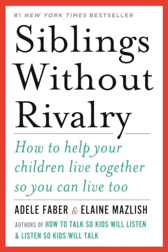 Siblings Without Rivalry: How to Help Your Children Live Together So You Can Live Too