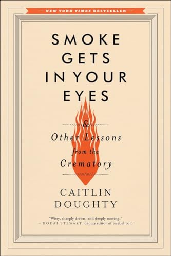 Smoke Gets in Your Eyes: And Other Lessons from the Crematory