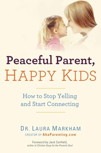 Peaceful Parent, Happy Kids: How to Stop Yelling and Start Connecting (The Peaceful Parent Series)