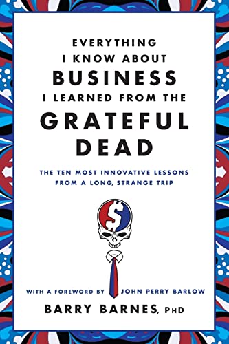 Everything I Know About Business I Learned from the Grateful Dead: The Ten Most Innovative Lessons from a Long, Strange Trip