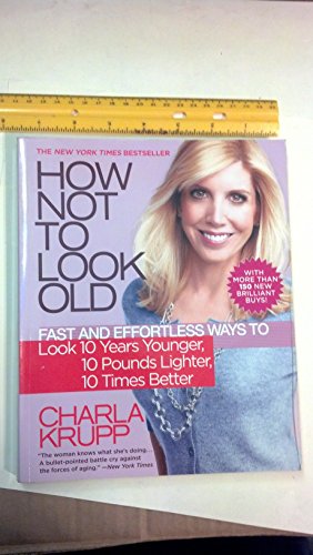 How Not to Look Old: Fast and Effortless Ways to Look 10 Years Younger, 10 Pounds Lighter, 10 Times Better