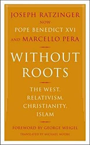 Without Roots: The West, Relativism, Christianity, Islam