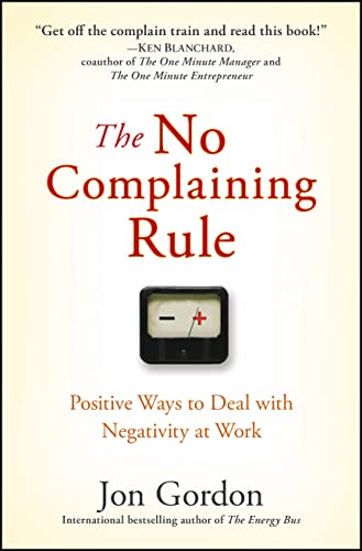 The No Complaining Rule: Positive Ways to Deal With Negativity at Work