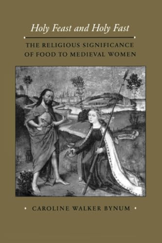 Holy Feast and Holy Fast: The Religious Significance of Food to Medieval Women (The New Historicism: Studies in Cultural Poetics) (Volume 1)