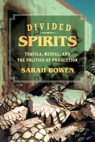 Divided Spirits: Tequila, Mezcal, and the Politics of Production (California Studies in Food and Culture) (Volume 56)