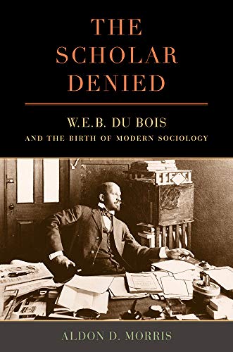 Scholar Denied: W. E. B. Du Bois and the Birth of Modern Sociology