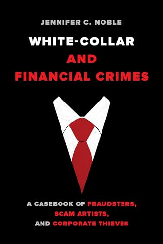 White Collar and Financial Crimes: A Casebook of Fraudsters, Scam Artists, and Corporate Thieves