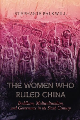 Women Who Ruled China: Buddhism, Multiculturalism, and Governance in the Sixth Century