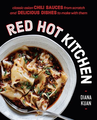 Red Hot Kitchen: Classic Asian Chili Sauces from Scratch and Delicious Dishes to Make With Them: A Cookbook