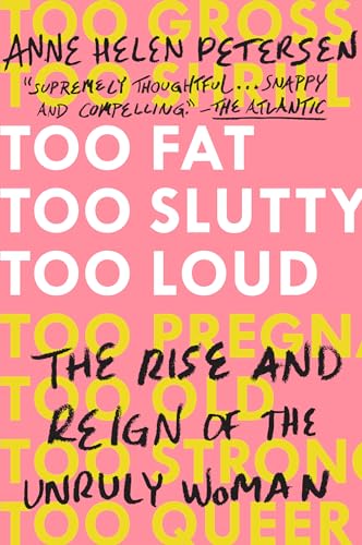 Too Fat, Too Slutty, Too Loud: The Rise and Reign of the Unruly Woman