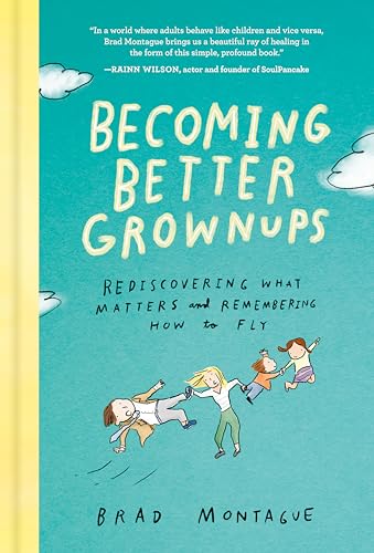 Becoming Better Grownups: Rediscovering What Matters and Remembering How to Fly