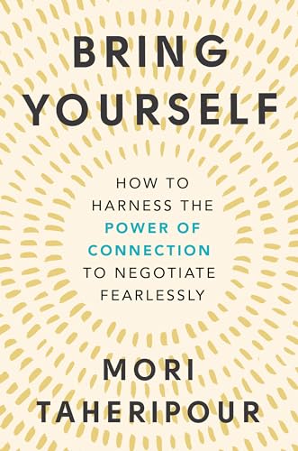 Bring Yourself: How to Harness the Power of Connection to Negotiate Fearlessly